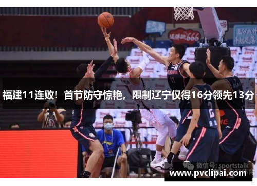 福建11连败!首节防守惊艳,限制辽宁仅得16分领先13分